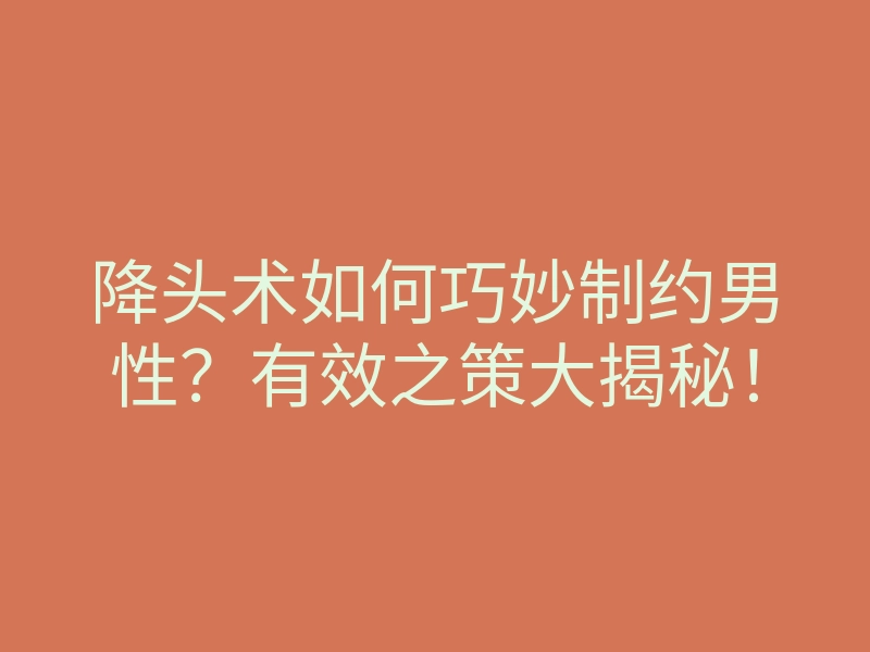 降头术如何巧妙制约男性?有效之策大揭秘!