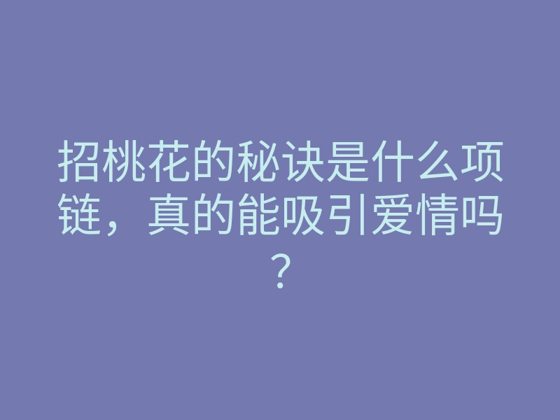 招桃花的秘诀是什么项链,真的能吸引爱情吗?