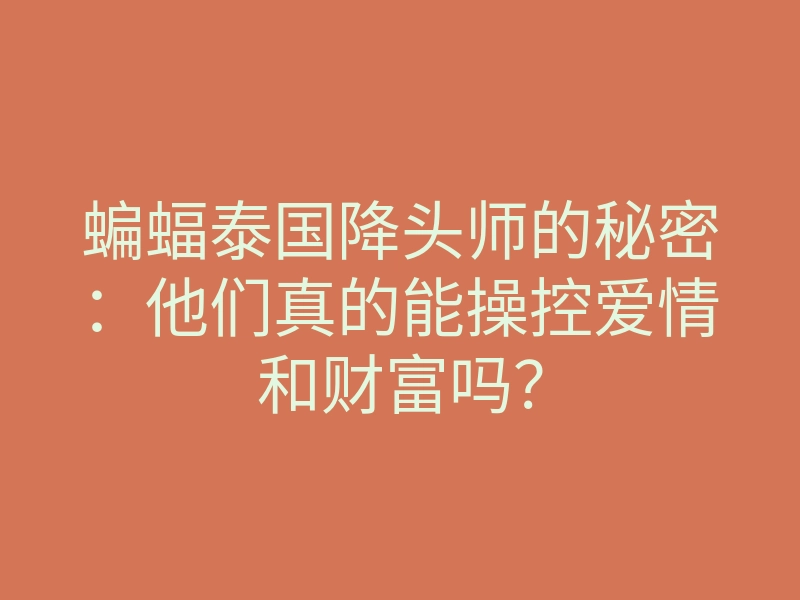 蝙蝠泰国降头师的秘密:他们真的能操控爱情和财富吗?