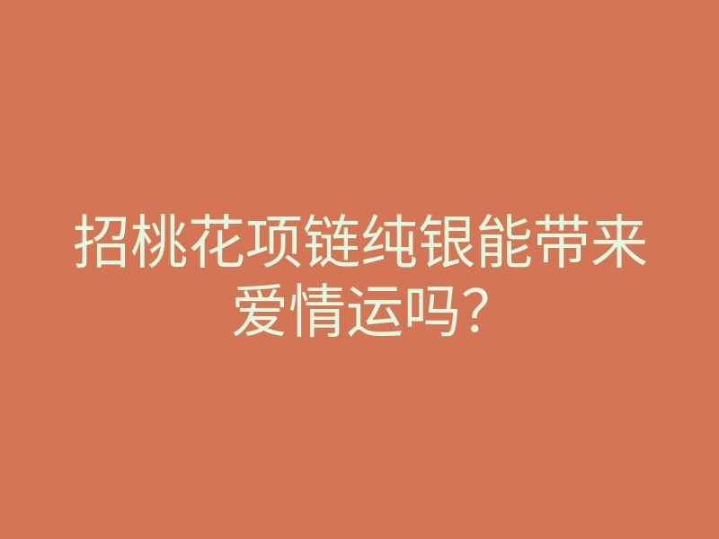 招桃花项链纯银能带来爱情运吗?
