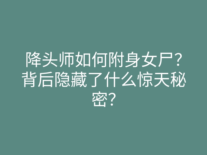 降头师如何附身女尸？背后隐藏了什么惊天秘密？