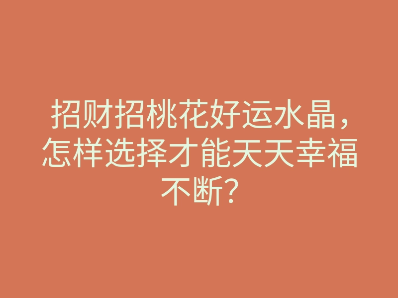 招财招桃花好运水晶,怎样选择才能天天幸福不断?