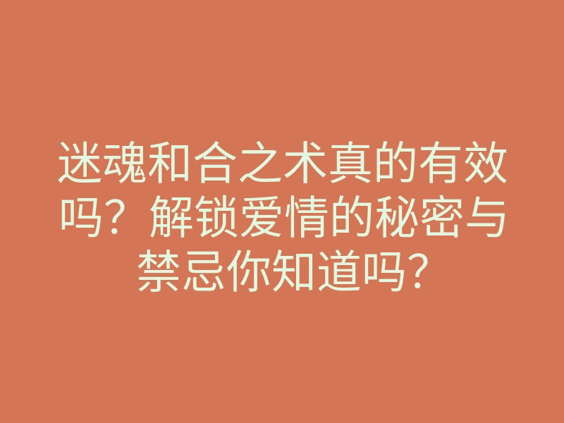 迷魂和合之术真的有效吗?解锁爱情的秘密与禁忌你知道吗?