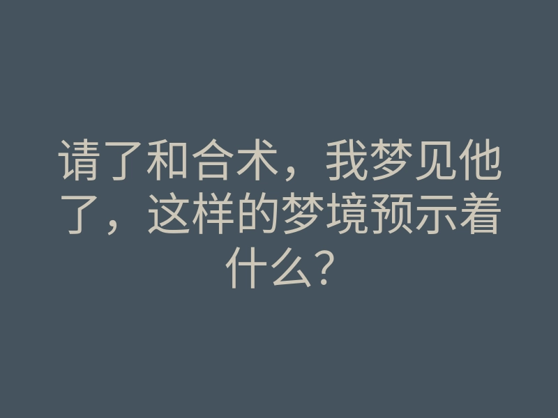 请了和合术，我梦见他了，这样的梦境预示着什么？