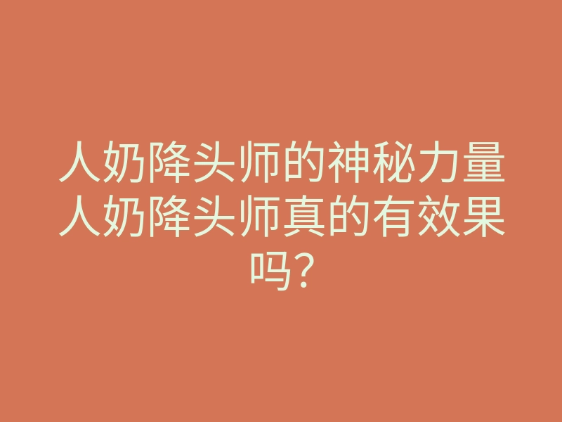 人奶降头师的神秘力量人奶降头师真的有效果吗?