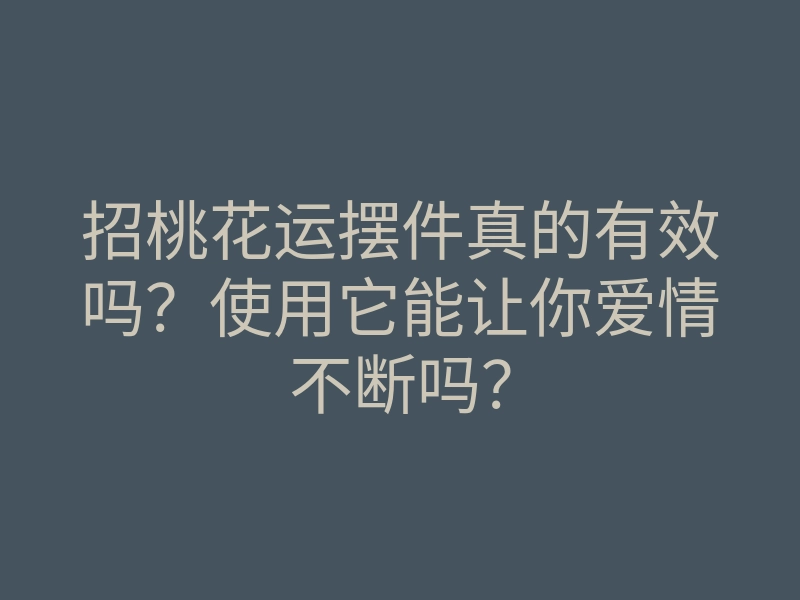 招桃花运摆件真的有效吗?使用它能让你爱情不断吗?
