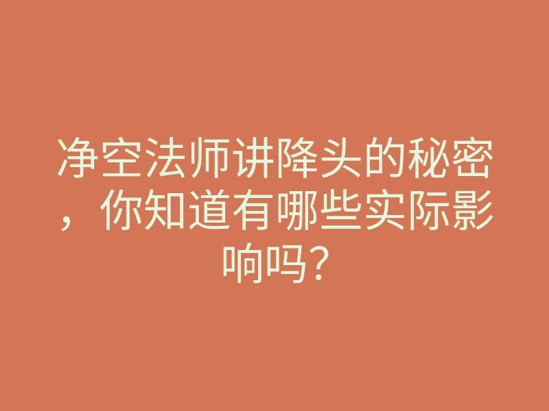 净空法师讲降头的秘密,你知道有哪些实际影响吗?
