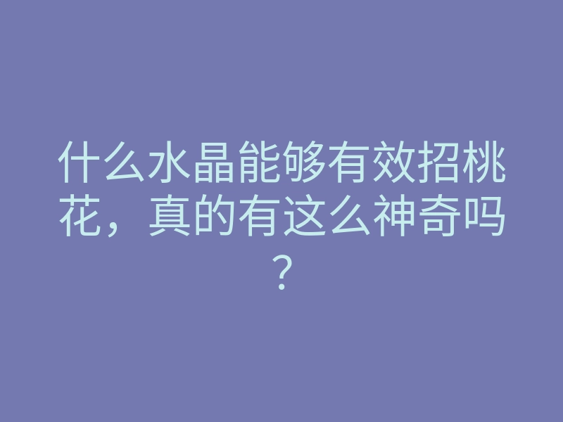 什么水晶能够有效招桃花，真的有这么神奇吗？