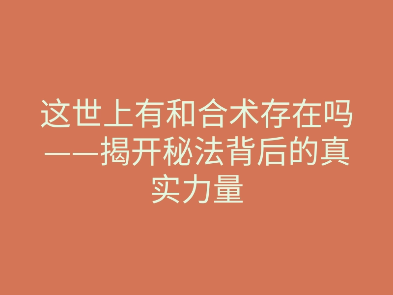 这世上有和合术存在吗——揭开秘法背后的真实力量