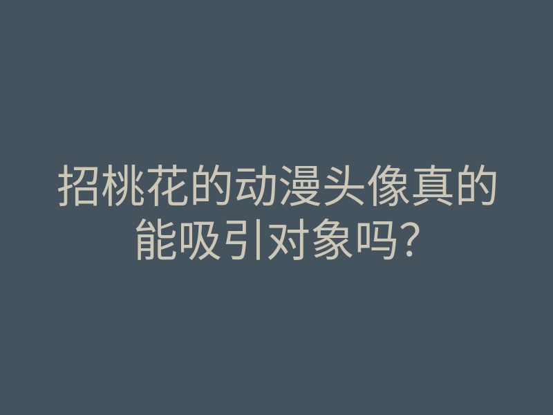 招桃花的动漫头像真的能吸引对象吗?