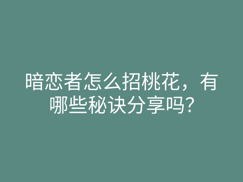 暗恋者怎么招桃花，有哪些秘诀分享吗？