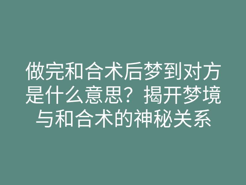 做完和合术后梦到对方是什么意思？揭开梦境与和合术的神秘关系