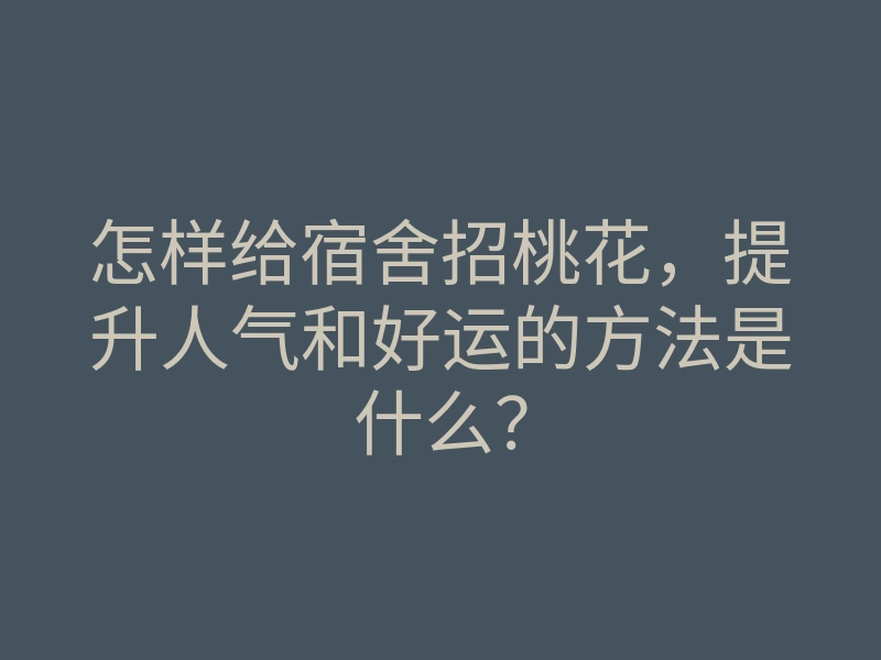 怎样给宿舍招桃花,提升人气和好运的方法是什么?
