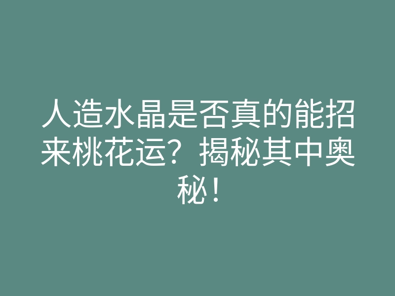 人造水晶是否真的能招来桃花运？揭秘其中奥秘！