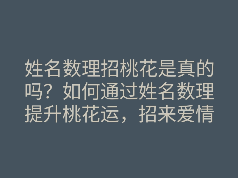 姓名数理招桃花是真的吗?如何通过姓名数理提升桃花运,招来爱情?