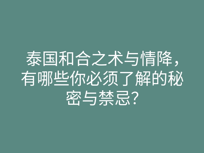 泰国和合之术与情降,有哪些你必须了解的秘密与禁忌?