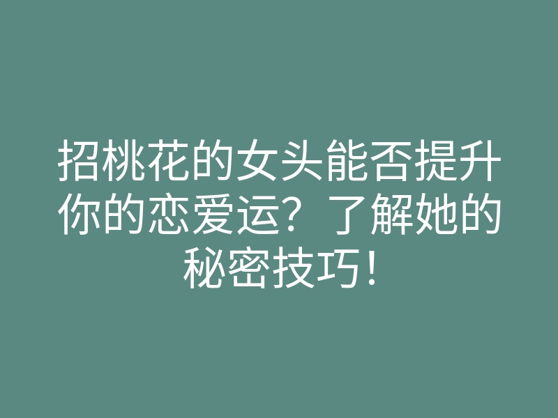 招桃花的女头能否提升你的恋爱运?了解她的秘密技巧!