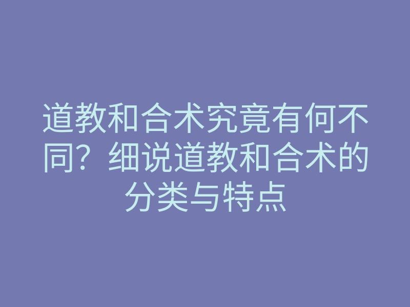 道教和合术究竟有何不同?细说道教和合术的分类与特点