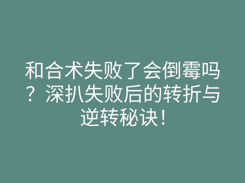 和合术失败了会倒霉吗?深扒失败后的转折与逆转秘诀!