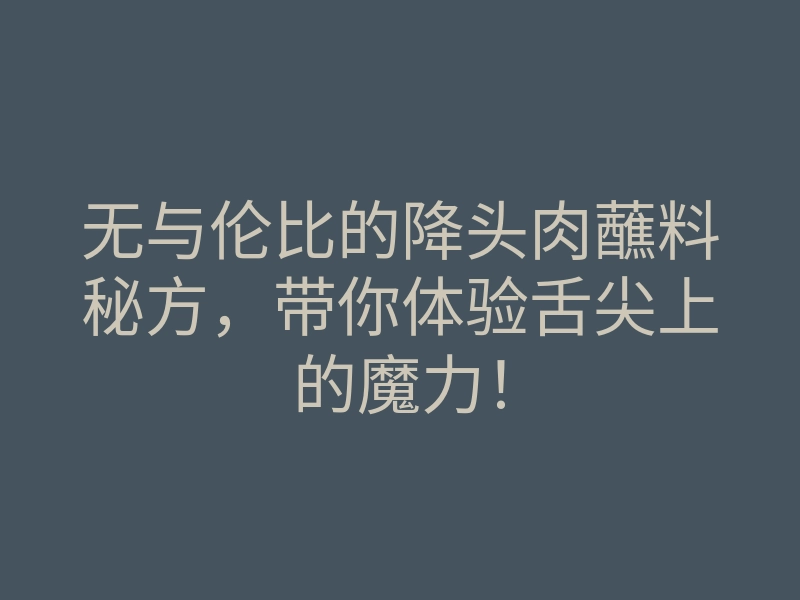 无与伦比的降头肉蘸料秘方,带你体验舌尖上的魔力!
