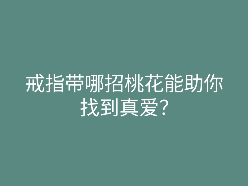 戒指带哪招桃花能助你找到真爱?