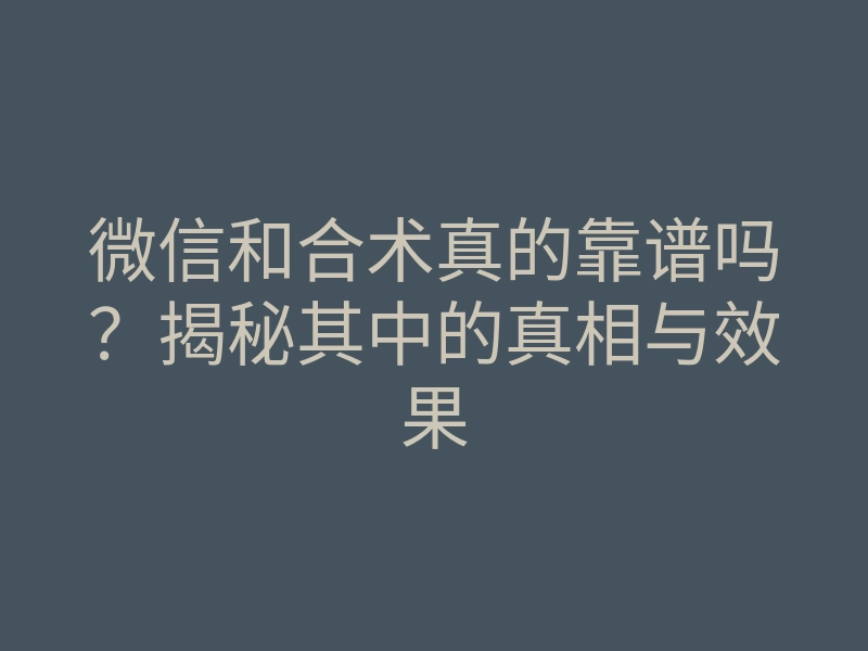 微信和合术真的靠谱吗?揭秘其中的真相与效果