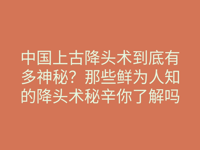 中国上古降头术到底有多神秘?那些鲜为人知的降头术秘辛你了解吗?
