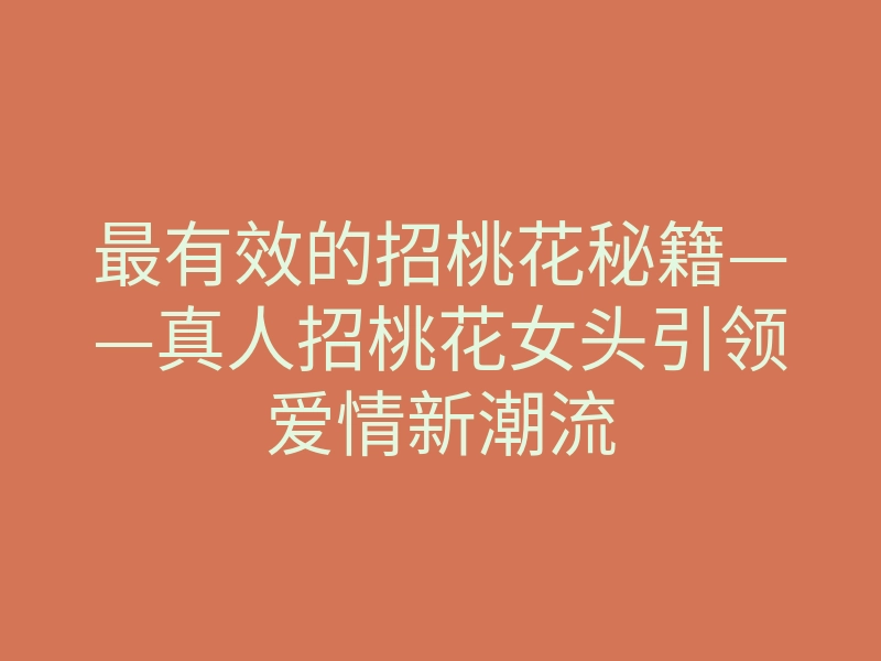 最有效的招桃花秘籍——真人招桃花女头引领爱情新潮流
