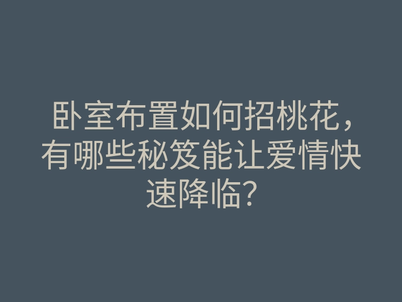 卧室布置如何招桃花,有哪些秘笈能让爱情快速降临?
