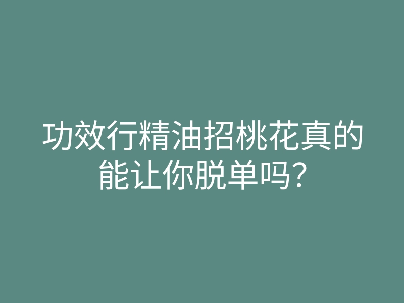 功效行精油招桃花真的能让你脱单吗?