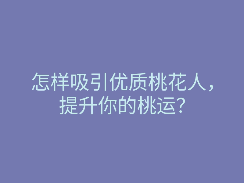 怎样吸引优质桃花人,提升你的桃运?