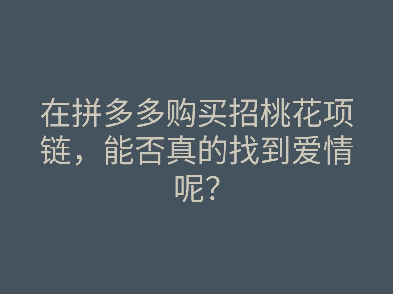 在拼多多购买招桃花项链，能否真的找到爱情呢？