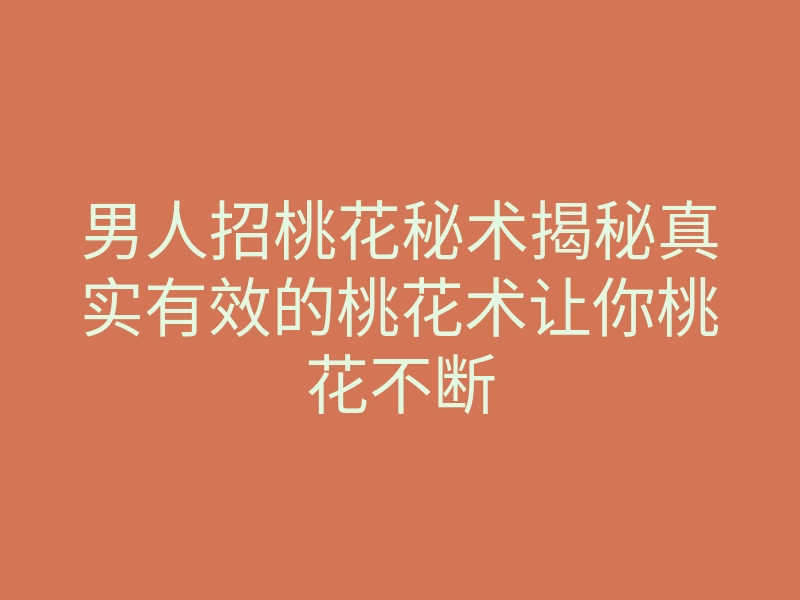 男人招桃花秘术揭秘真实有效的桃花术让你桃花不断