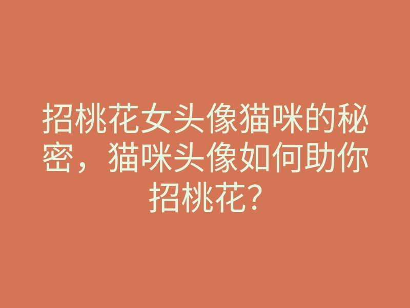 招桃花女头像猫咪的秘密，猫咪头像如何助你招桃花？