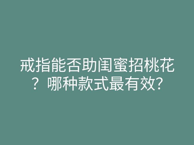 戒指能否助闺蜜招桃花?哪种款式最有效?