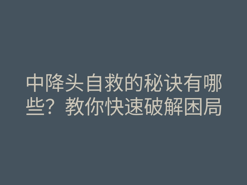 中降头自救的秘诀有哪些？教你快速破解困局
