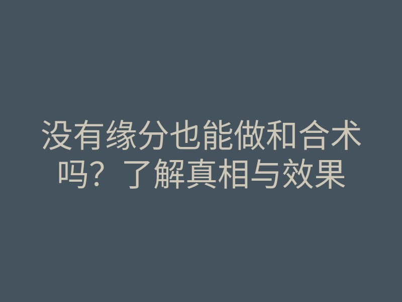 没有缘分也能做和合术吗?了解真相与效果