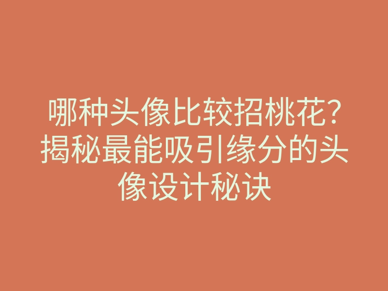 哪种头像比较招桃花?揭秘最能吸引缘分的头像设计秘诀