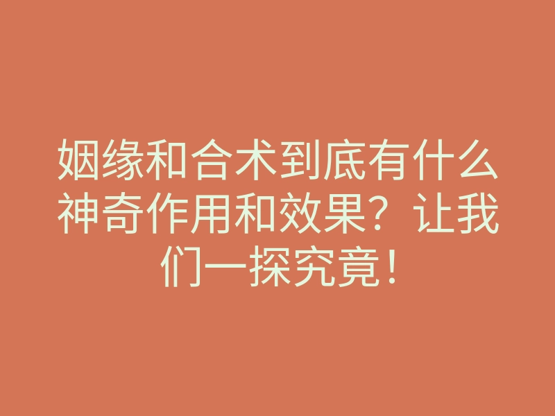 姻缘和合术到底有什么神奇作用和效果?让我们一探究竟!