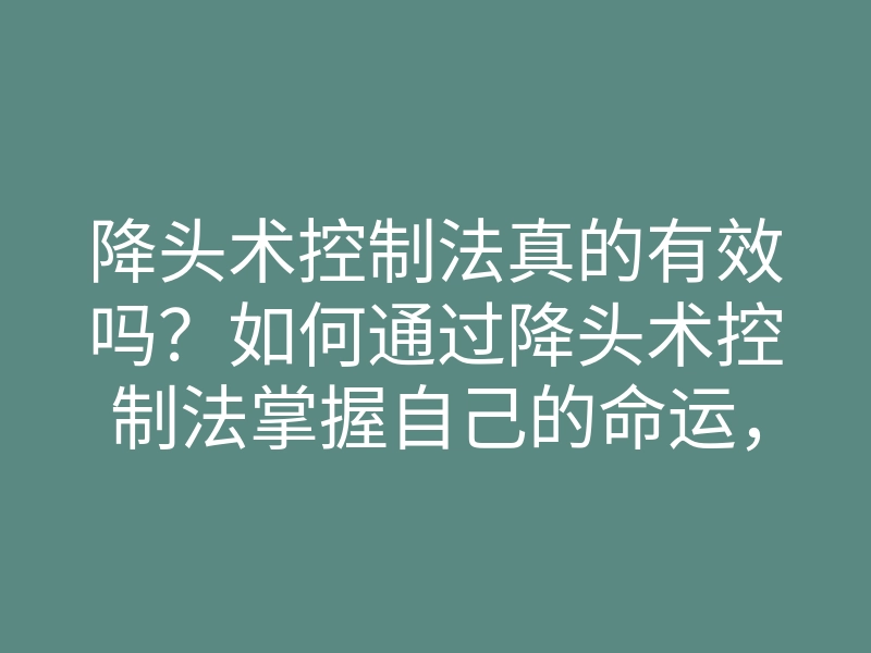 降头术控制法真的有效吗?如何通过降头术控制法掌握自己的命运,改变人生?