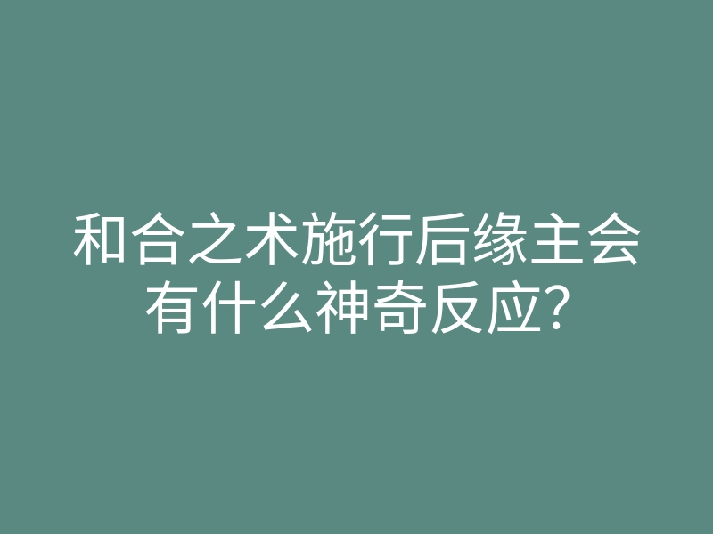 和合之术施行后缘主会有什么神奇反应?