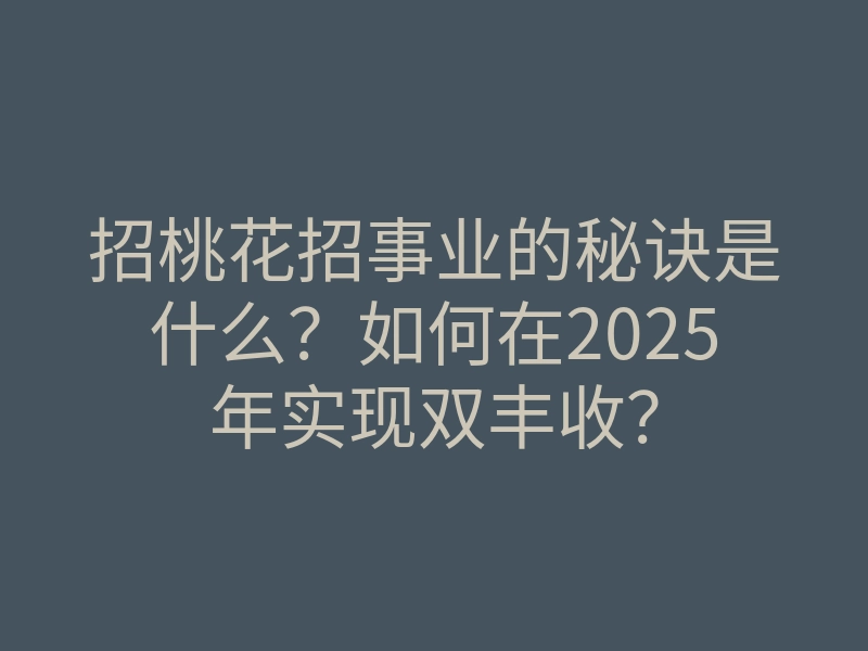 招桃花招事业的秘诀是什么?如何在2025年实现双丰收?