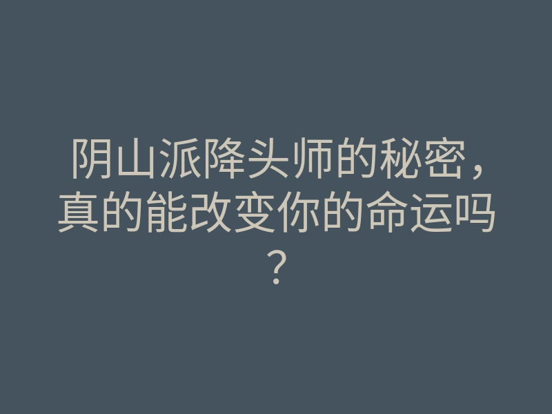 阴山派降头师的秘密,真的能改变你的命运吗?