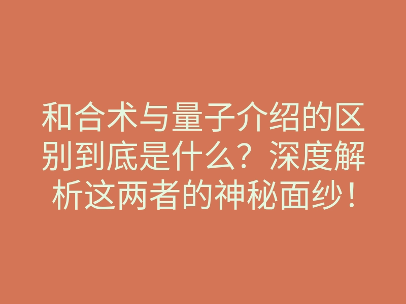和合术与量子介绍的区别到底是什么?深度解析这两者的神秘面纱!