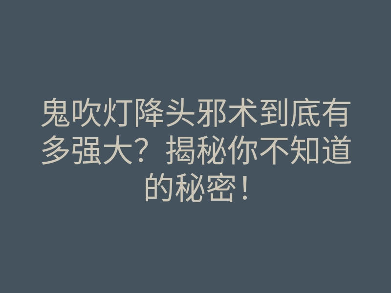 鬼吹灯降头邪术到底有多强大?揭秘你不知道的秘密!