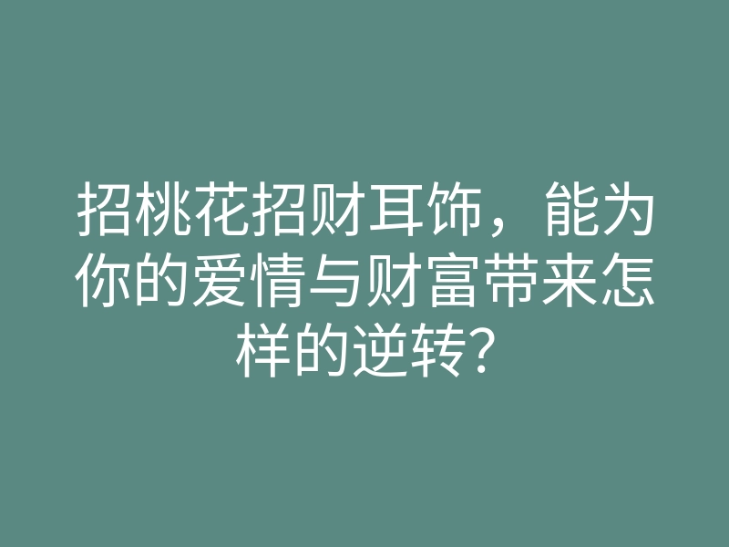 招桃花招财耳饰，能为你的爱情与财富带来怎样的逆转？