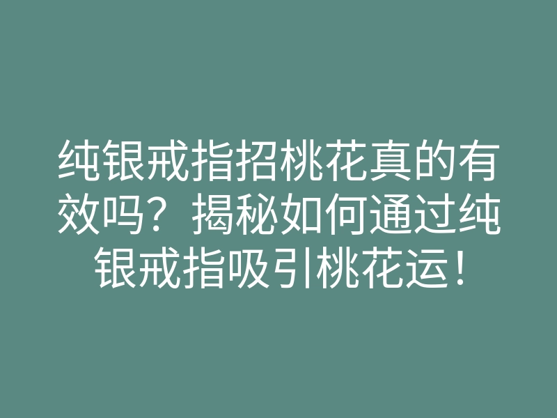 纯银戒指招桃花真的有效吗?揭秘如何通过纯银戒指吸引桃花运!