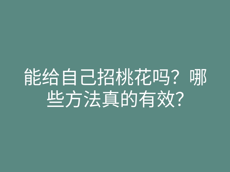 能给自己招桃花吗?哪些方法真的有效?