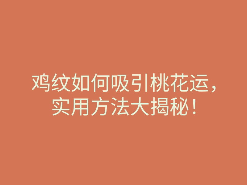 鸡纹如何吸引桃花运,实用方法大揭秘!