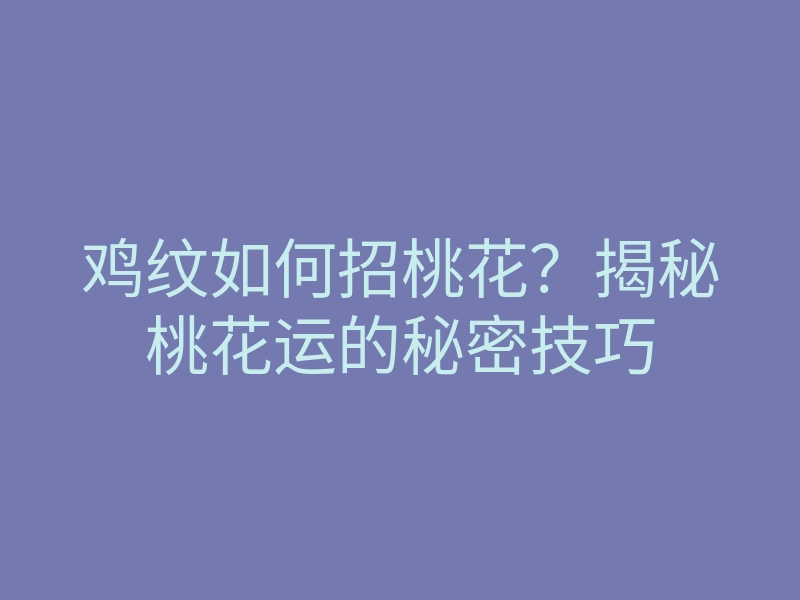 鸡纹如何招桃花?揭秘桃花运的秘密技巧